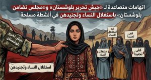 اتهامات متصاعدة لـ«جيش تحرير بلوشستان» و«مجلس تضامن بلوشستان» باستغلال النساء وتجنيدهن في أنشطة مسلحة